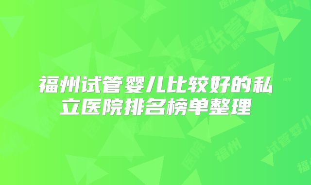 福州试管婴儿比较好的私立医院排名榜单整理