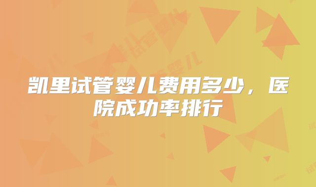 凯里试管婴儿费用多少，医院成功率排行
