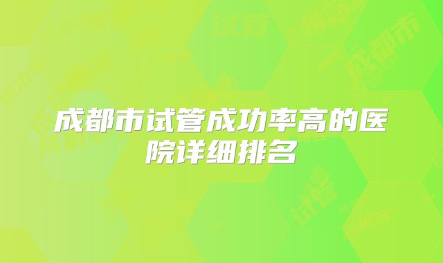 成都市试管成功率高的医院详细排名