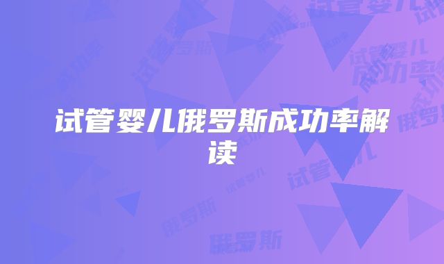 试管婴儿俄罗斯成功率解读