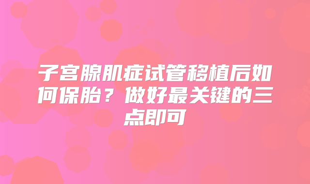 子宫腺肌症试管移植后如何保胎？做好最关键的三点即可