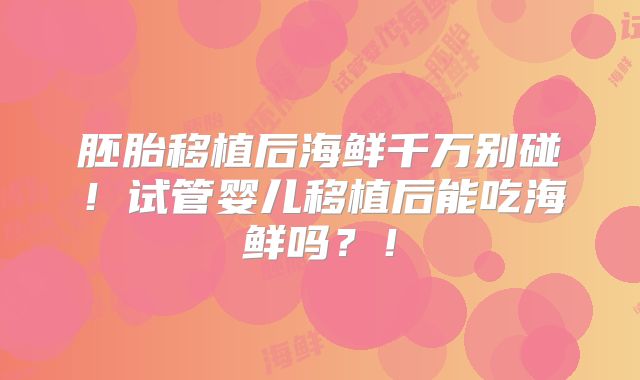 胚胎移植后海鲜千万别碰！试管婴儿移植后能吃海鲜吗？！