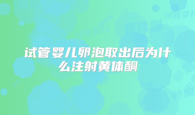 试管婴儿卵泡取出后为什么注射黄体酮