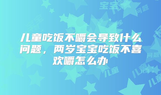 儿童吃饭不嚼会导致什么问题，两岁宝宝吃饭不喜欢嚼怎么办
