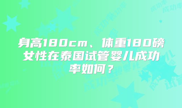 身高180cm、体重180磅女性在泰国试管婴儿成功率如何？