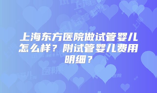 上海东方医院做试管婴儿怎么样？附试管婴儿费用明细？