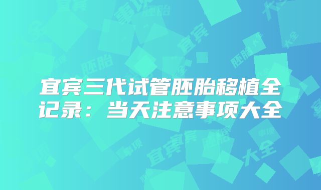 宜宾三代试管胚胎移植全记录：当天注意事项大全