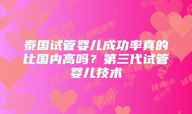 泰国试管婴儿成功率真的比国内高吗？第三代试管婴儿技术