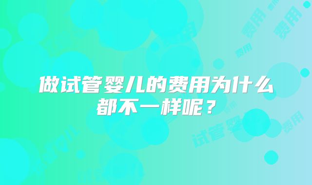 做试管婴儿的费用为什么都不一样呢？