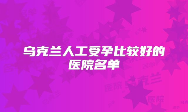 乌克兰人工受孕比较好的医院名单