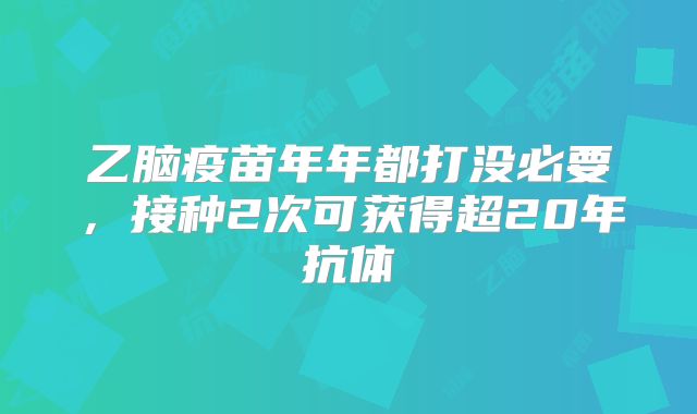 乙脑疫苗年年都打没必要,接种2次可获得超20年抗体