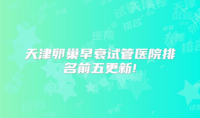 天津卵巢早衰试管医院排名前五更新!