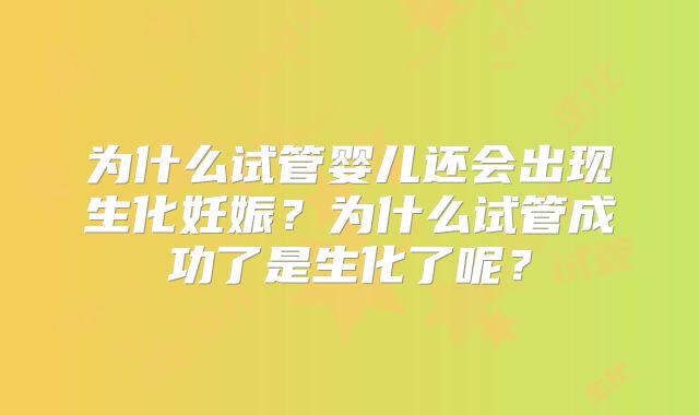 为什么试管婴儿还会出现生化妊娠？为什么试管成功了是生化了呢？