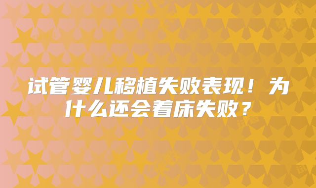 试管婴儿移植失败表现！为什么还会着床失败？