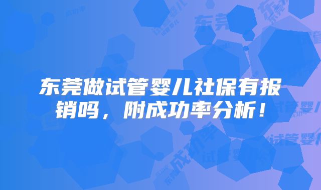 东莞做试管婴儿社保有报销吗，附成功率分析！