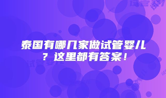 泰国有哪几家做试管婴儿？这里都有答案！