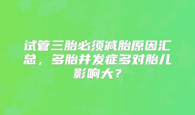试管三胎必须减胎原因汇总，多胎并发症多对胎儿影响大？