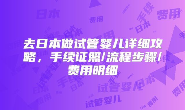 去日本做试管婴儿详细攻略，手续证照/流程步骤/费用明细