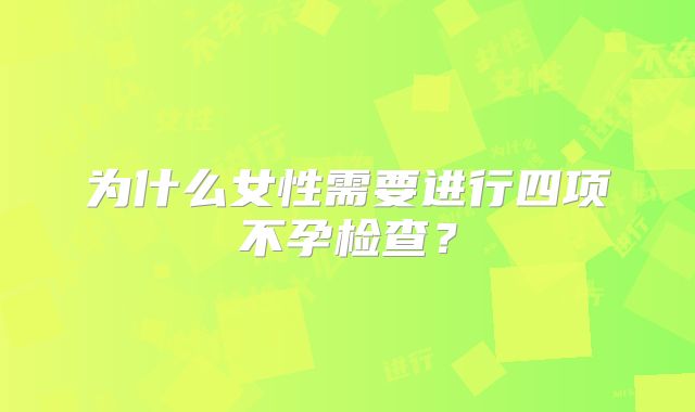 为什么女性需要进行四项不孕检查？