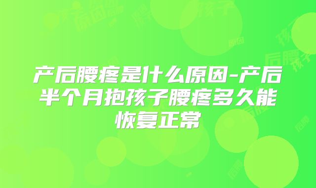 产后腰疼是什么原因-产后半个月抱孩子腰疼多久能恢复正常