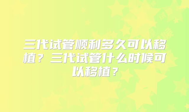 三代试管顺利多久可以移植？三代试管什么时候可以移植？