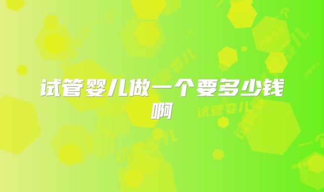 试管婴儿做一个要多少钱啊