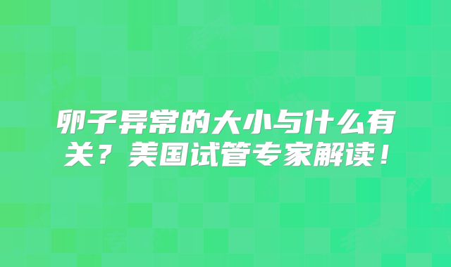 卵子异常的大小与什么有关？美国试管专家解读！