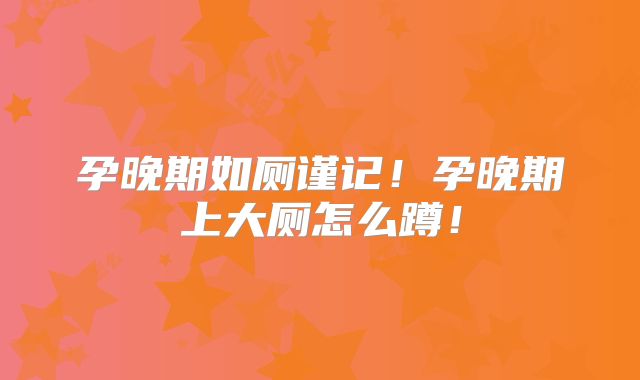 孕晚期如厕谨记！孕晚期上大厕怎么蹲！