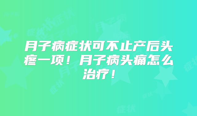 月子病症状可不止产后头疼一项！月子病头痛怎么治疗！