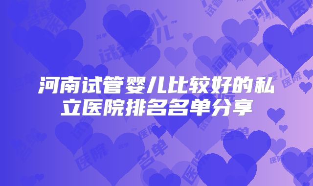 河南试管婴儿比较好的私立医院排名名单分享