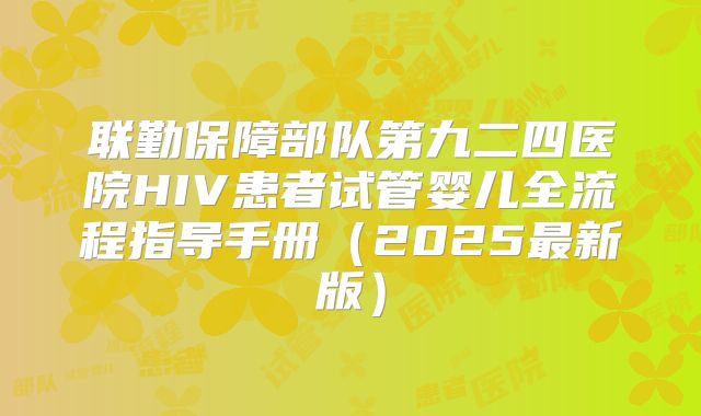 联勤保障部队第九二四医院HIV患者试管婴儿全流程指导手册（2025最新版）