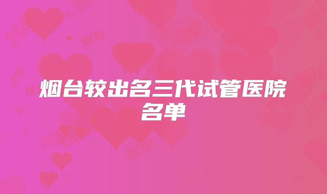 烟台较出名三代试管医院名单