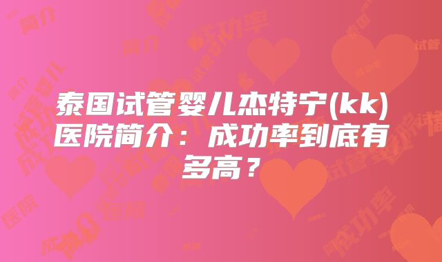 泰国试管婴儿杰特宁(kk)医院简介：成功率到底有多高？