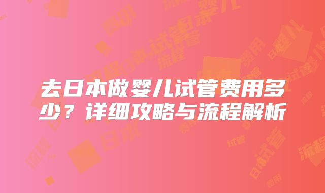 去日本做婴儿试管费用多少?详细攻略与流程解析