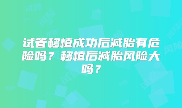 试管移植成功后减胎有危险吗?移植后减胎风险大吗?