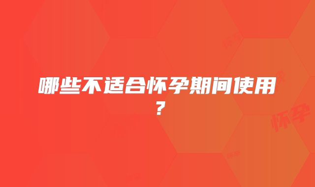 哪些不适合怀孕期间使用？