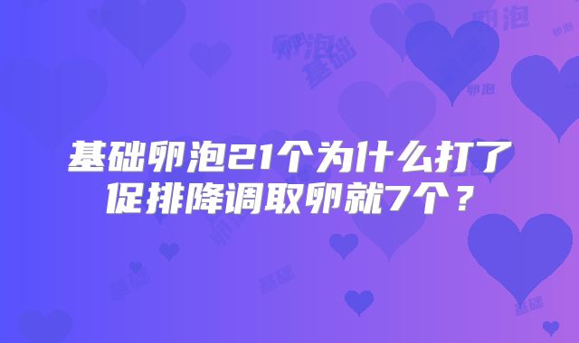 基础卵泡21个为什么打了促排降调取卵就7个？