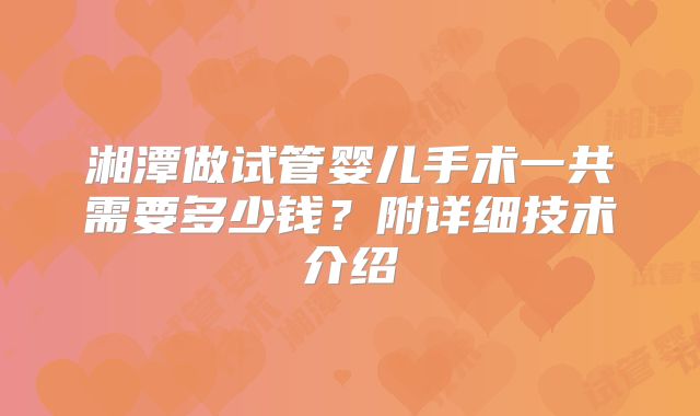 湘潭做试管婴儿手术一共需要多少钱?附详细技术介绍