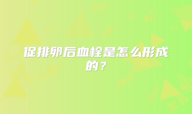 促排卵后血栓是怎么形成的？
