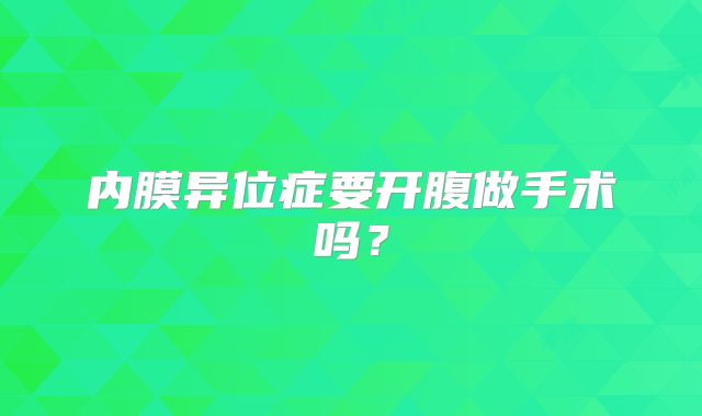 内膜异位症要开腹做手术吗？