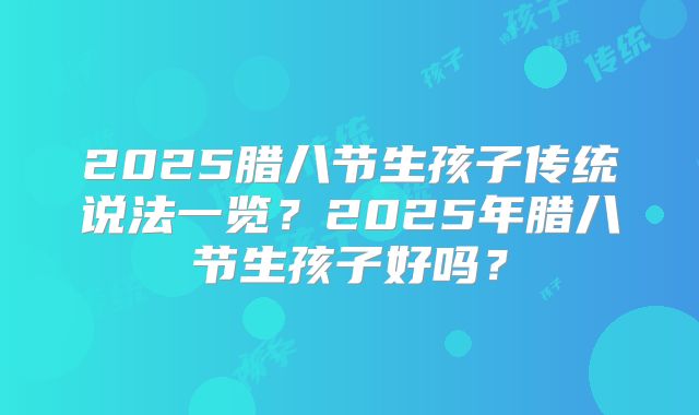 2025腊八节生孩子传统说法一览？2025年腊八节生孩子好吗？