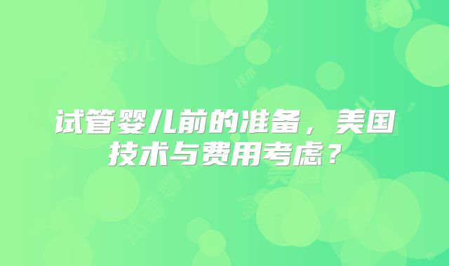 试管婴儿前的准备，美国技术与费用考虑？