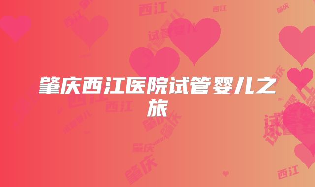 肇庆西江医院试管婴儿之旅
