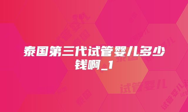 泰国第三代试管婴儿多少钱啊_1