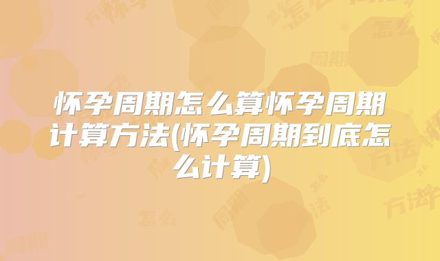 怀孕周期怎么算怀孕周期计算方法(怀孕周期到底怎么计算)