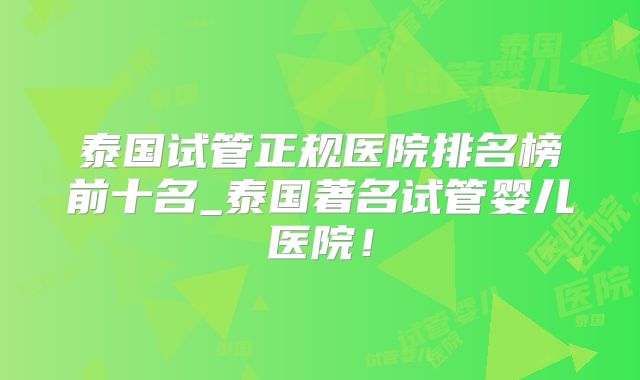 泰国试管正规医院排名榜前十名_泰国著名试管婴儿医院！