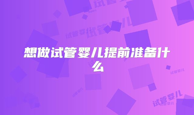 想做试管婴儿提前准备什么