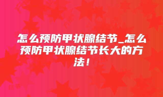 怎么预防甲状腺结节_怎么预防甲状腺结节长大的方法！