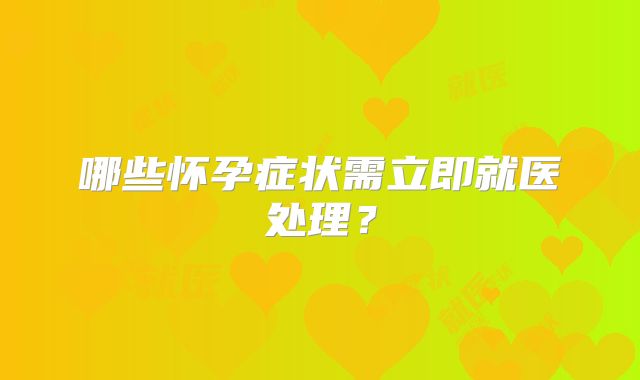 哪些怀孕症状需立即就医处理？