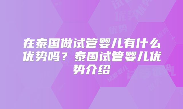 在泰国做试管婴儿有什么优势吗？泰国试管婴儿优势介绍